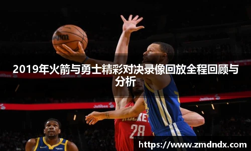 2019年火箭与勇士精彩对决录像回放全程回顾与分析